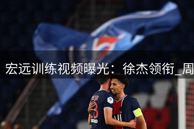 宏远训练视频曝光：徐杰领衔 周鹏如鱼得水